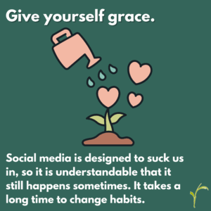An image of a watering can and a plant growing is following by the phrase: "Give yourself grace. Social media is designed to suck us in, so it is understandable that it still happen sometimes. It takes a long time to change habits.